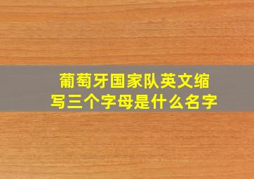 葡萄牙国家队英文缩写三个字母是什么名字