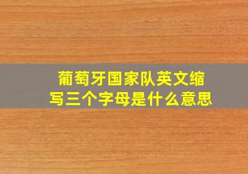 葡萄牙国家队英文缩写三个字母是什么意思