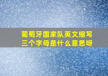 葡萄牙国家队英文缩写三个字母是什么意思呀