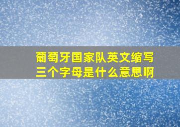 葡萄牙国家队英文缩写三个字母是什么意思啊