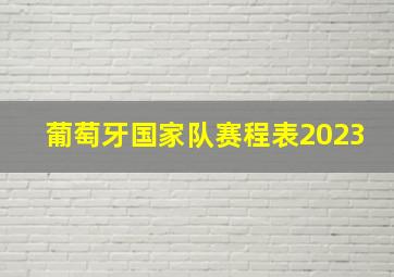 葡萄牙国家队赛程表2023