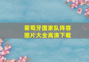 葡萄牙国家队阵容图片大全高清下载