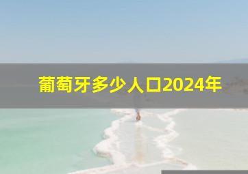 葡萄牙多少人口2024年