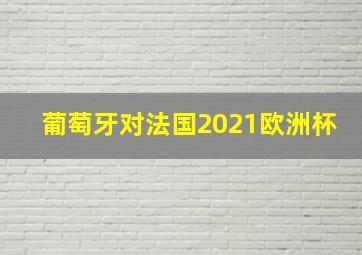 葡萄牙对法国2021欧洲杯