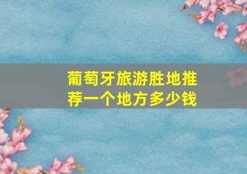 葡萄牙旅游胜地推荐一个地方多少钱