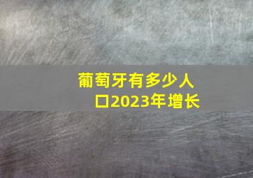 葡萄牙有多少人口2023年增长