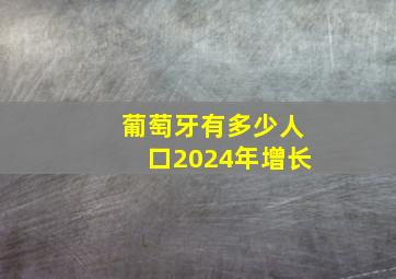 葡萄牙有多少人口2024年增长