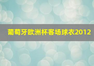 葡萄牙欧洲杯客场球衣2012