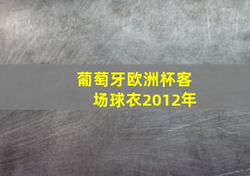 葡萄牙欧洲杯客场球衣2012年