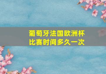 葡萄牙法国欧洲杯比赛时间多久一次