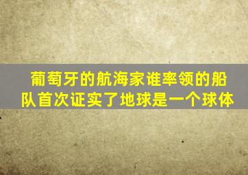 葡萄牙的航海家谁率领的船队首次证实了地球是一个球体