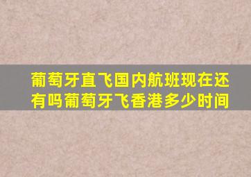 葡萄牙直飞国内航班现在还有吗葡萄牙飞香港多少时间