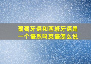 葡萄牙语和西班牙语是一个语系吗英语怎么说