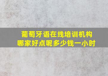 葡萄牙语在线培训机构哪家好点呢多少钱一小时