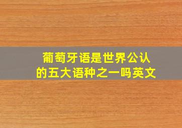 葡萄牙语是世界公认的五大语种之一吗英文