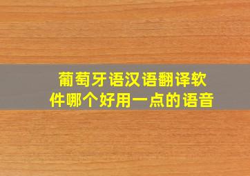 葡萄牙语汉语翻译软件哪个好用一点的语音