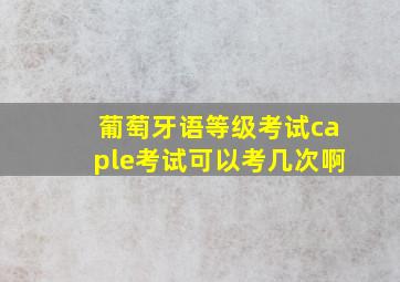 葡萄牙语等级考试caple考试可以考几次啊