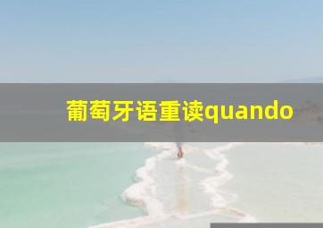 葡萄牙语重读quando