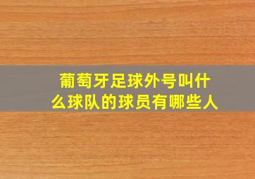 葡萄牙足球外号叫什么球队的球员有哪些人