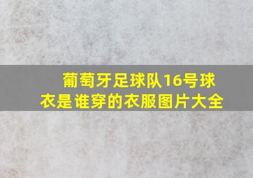 葡萄牙足球队16号球衣是谁穿的衣服图片大全