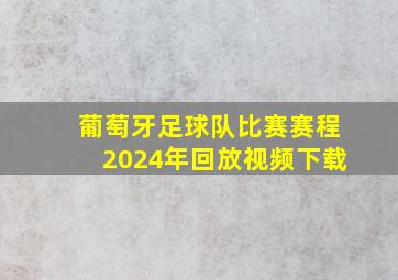 葡萄牙足球队比赛赛程2024年回放视频下载