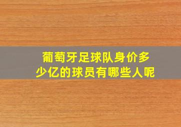 葡萄牙足球队身价多少亿的球员有哪些人呢