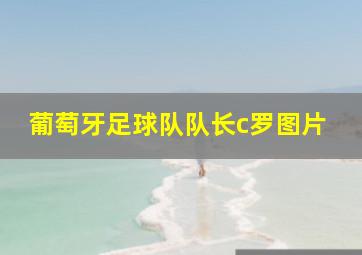 葡萄牙足球队队长c罗图片