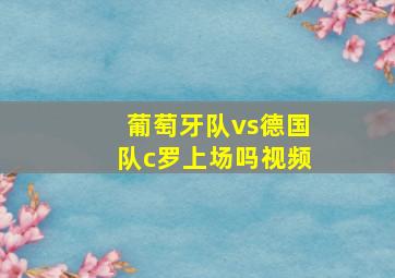 葡萄牙队vs德国队c罗上场吗视频