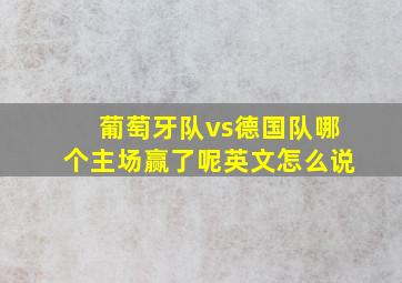 葡萄牙队vs德国队哪个主场赢了呢英文怎么说