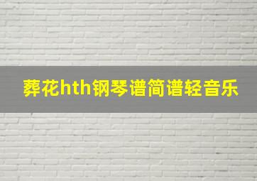 葬花hth钢琴谱简谱轻音乐