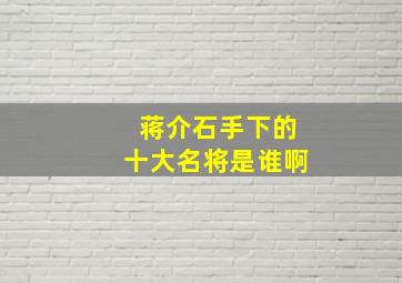 蒋介石手下的十大名将是谁啊