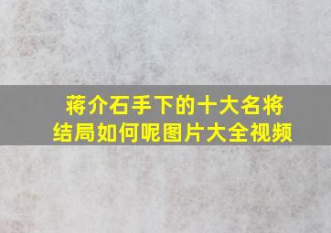 蒋介石手下的十大名将结局如何呢图片大全视频