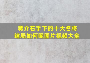 蒋介石手下的十大名将结局如何呢图片视频大全