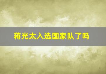 蒋光太入选国家队了吗