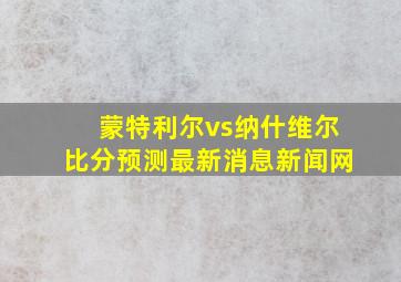 蒙特利尔vs纳什维尔比分预测最新消息新闻网