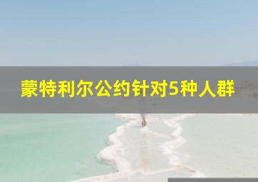 蒙特利尔公约针对5种人群