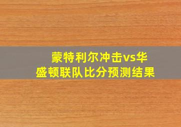 蒙特利尔冲击vs华盛顿联队比分预测结果