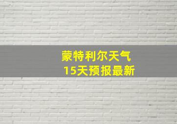 蒙特利尔天气15天预报最新