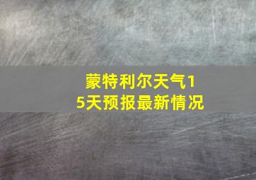 蒙特利尔天气15天预报最新情况