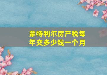 蒙特利尔房产税每年交多少钱一个月