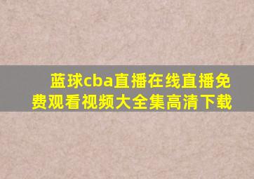 蓝球cba直播在线直播免费观看视频大全集高清下载