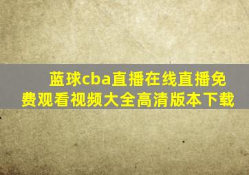 蓝球cba直播在线直播免费观看视频大全高清版本下载