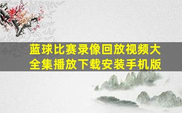 蓝球比赛录像回放视频大全集播放下载安装手机版