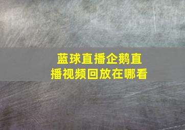 蓝球直播企鹅直播视频回放在哪看