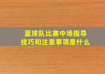 蓝球队比赛中场指导技巧和注意事项是什么