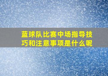 蓝球队比赛中场指导技巧和注意事项是什么呢