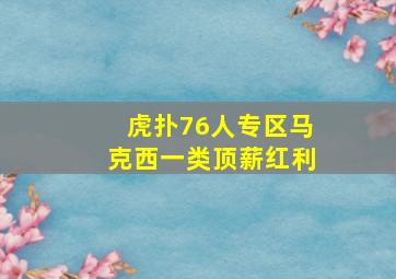 虎扑76人专区马克西一类顶薪红利