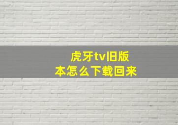 虎牙tv旧版本怎么下载回来