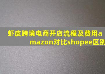 虾皮跨境电商开店流程及费用amazon对比shopee区别