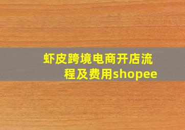 虾皮跨境电商开店流程及费用shopee